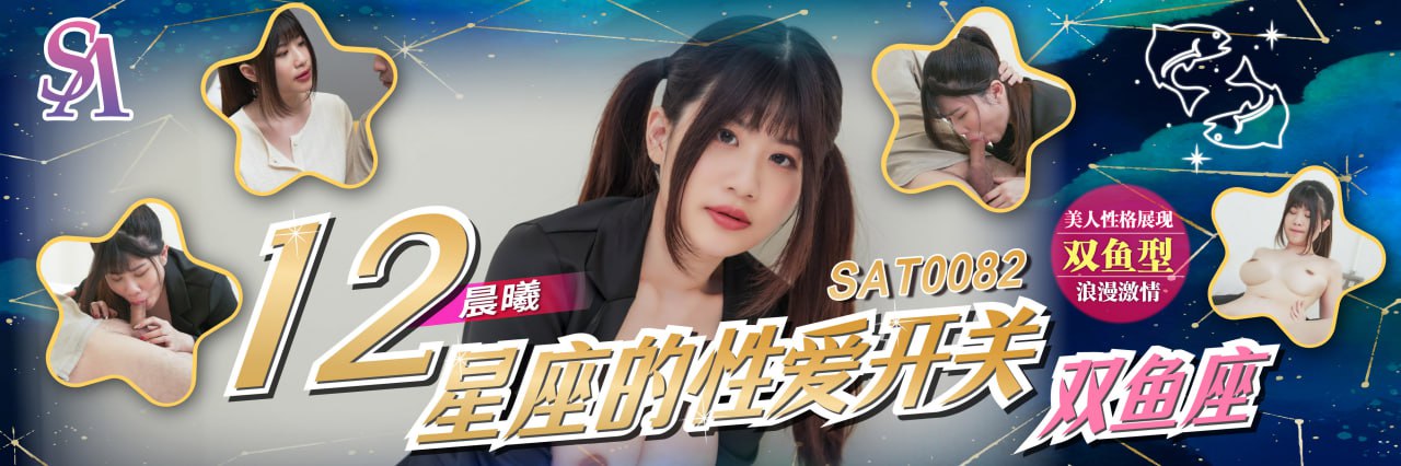 《SAT0082 十二星座的性爱开关-EP8-双鱼座  晨曦  晨希涵》最新高清在线播放封面图